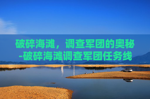 破碎海滩，调查军团的奥秘-破碎海滩调查军团任务线