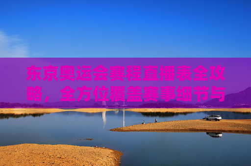东京奥运会赛程直播表全攻略,全方位覆盖赛事细节与观赛指南-东京奥运会赛程直播表格 东京奥运会赛程直播表全攻略,全方位覆盖赛事细节与观赛指南-东京奥运会赛程直播表格