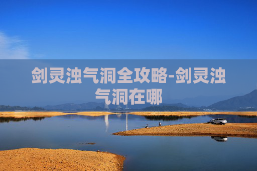 剑灵浊气洞全攻略-剑灵浊气洞在哪