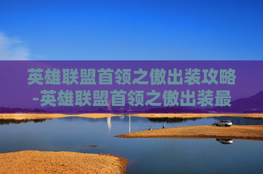 英雄联盟首领之傲出装攻略-英雄联盟首领之傲出装最新