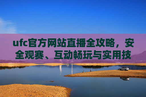 ufc官方网站直播全攻略,安全观赛、互动畅玩与实用技巧一步到位-UFC官方直播入口 ufc官方网站直播全攻略,安全观赛、互动畅玩与实用技巧一步到位-UFC官方直播入口