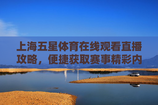 上海五星体育在线观看直播攻略,便捷获取赛事精彩内容指南-上海五星体育在线观看直播F1赛季 上海五星体育在线观看直播攻略,便捷获取赛事精彩内容指南-上海五星体育在线观看直播F1赛季
