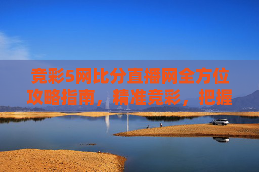 竞彩5网比分直播网全方位攻略指南,精准竞彩,把握每一场比分-竞彩500网实时比分怎么看 竞彩5网比分直播网全方位攻略指南,精准竞彩,把握每一场比分-竞彩500网实时比分怎么看