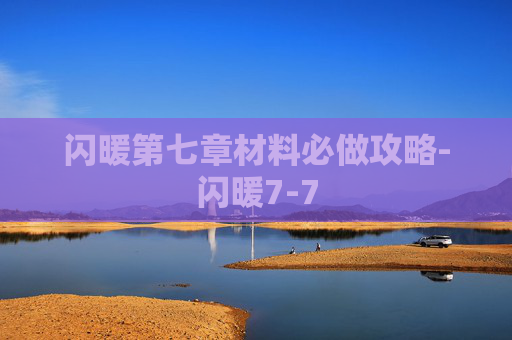 闪暖第七章材料必做攻略-闪暖7-7