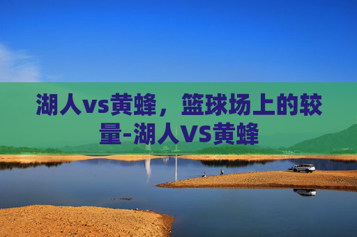 湖人vs黄蜂,篮球场上的较量-湖人VS黄蜂 湖人vs黄蜂,篮球场上的较量-湖人VS黄蜂
