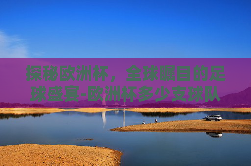 探秘欧洲杯,全球瞩目的足球盛宴-欧洲杯多少支球队参赛 探秘欧洲杯,全球瞩目的足球盛宴-欧洲杯多少支球队参赛
