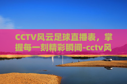 CCTV风云足球直播表,掌握每一刻精彩瞬间-cctv风云足球直播表今天 CCTV风云足球直播表,掌握每一刻精彩瞬间-cctv风云足球直播表今天