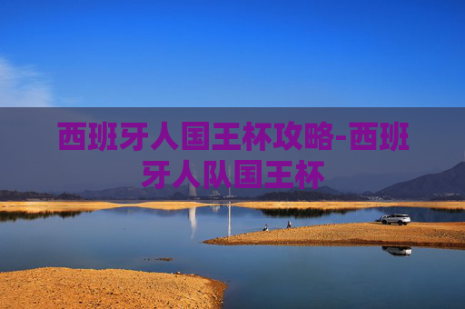 西班牙人国王杯攻略-西班牙人队国王杯 西班牙人国王杯攻略-西班牙人队国王杯