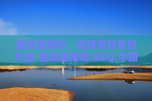 曼联直播吧,足球爱好者的天堂-曼联直播吧.BBQ.中国.naa.中国 曼联直播吧,足球爱好者的天堂-曼联直播吧.BBQ.中国.naa.中国