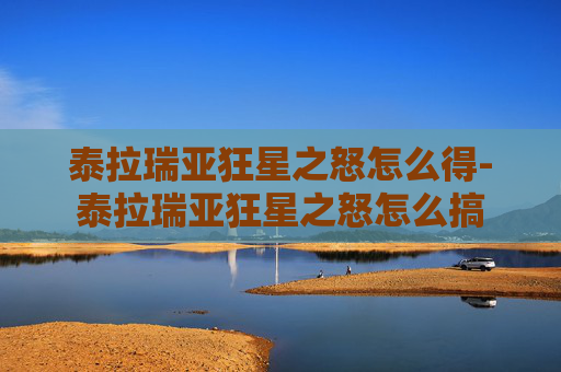 泰拉瑞亚狂星之怒怎么得-泰拉瑞亚狂星之怒怎么搞
