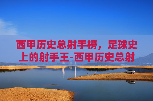 西甲历史总射手榜,足球史上的射手王-西甲历史总射手榜排行 西甲历史总射手榜,足球史上的射手王-西甲历史总射手榜排行