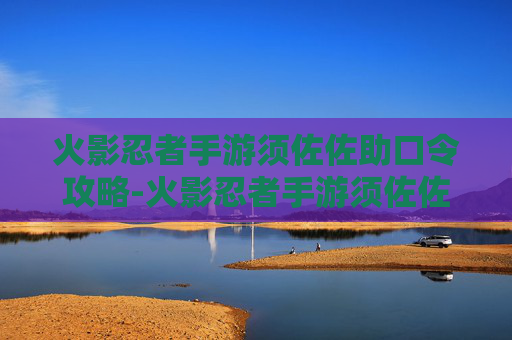 火影忍者手游须佐佐助口令攻略-火影忍者手游须佐佐助口令怎么获得