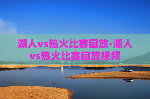 湖人vs热火比赛回放-湖人vs热火比赛回放视频 湖人vs热火比赛回放-湖人vs热火比赛回放视频