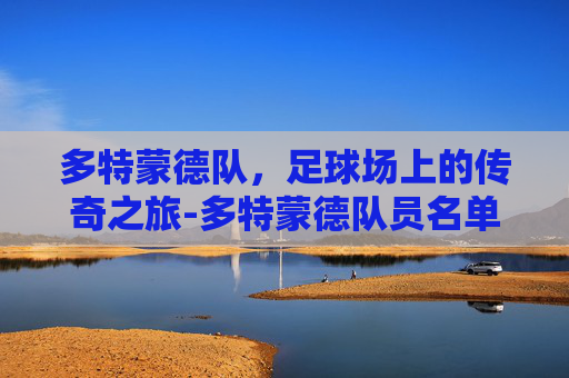 多特蒙德队,足球场上的传奇之旅-多特蒙德队员名单 多特蒙德队,足球场上的传奇之旅-多特蒙德队员名单