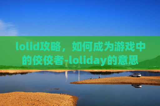 lolid攻略，如何成为游戏中的佼佼者-loliday的意思