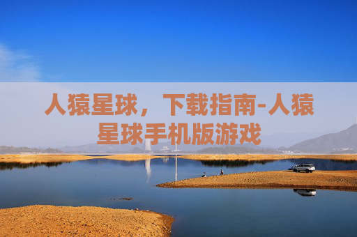 人猿星球，下载指南-人猿星球手机版游戏
