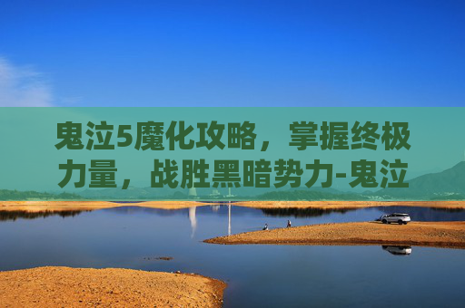 鬼泣5魔化攻略，掌握终极力量，战胜黑暗势力-鬼泣5魔化怪物怎么处理