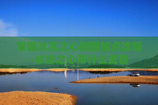 掌握冰冻之心刷图加点攻略-冰冻之心带什么武器