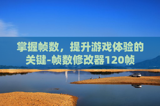 掌握帧数，提升游戏体验的关键-帧数修改器120帧