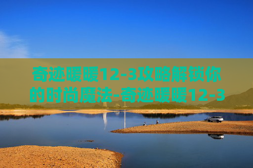奇迹暖暖12-3攻略解锁你的时尚魔法-奇迹暖暖12-3不用桃心骑士