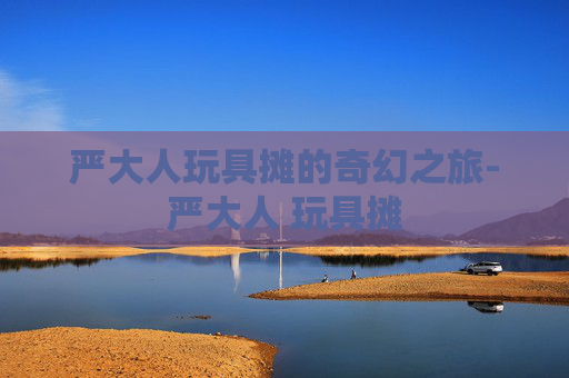 严大人玩具摊的奇幻之旅-严大人 玩具摊