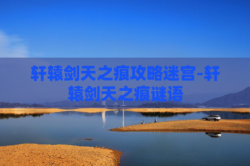 轩辕剑天之痕攻略迷宫-轩辕剑天之痕谜语