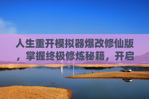 人生重开模拟器爆改修仙版，掌握终极修炼秘籍，开启你的修仙之旅-人生重开模拟器爆改下载