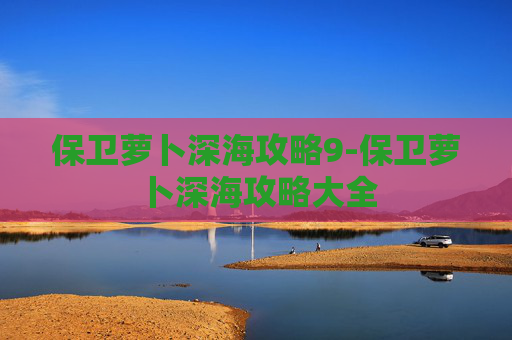 保卫萝卜深海攻略9-保卫萝卜深海攻略大全