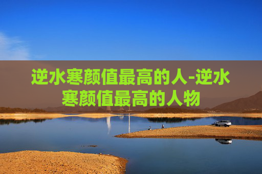 逆水寒颜值最高的人-逆水寒颜值最高的人物