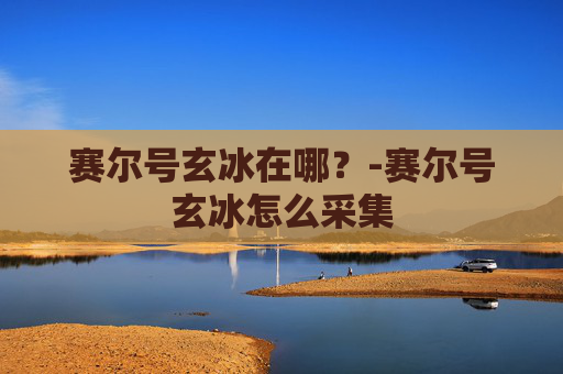 赛尔号玄冰在哪？-赛尔号玄冰怎么采集