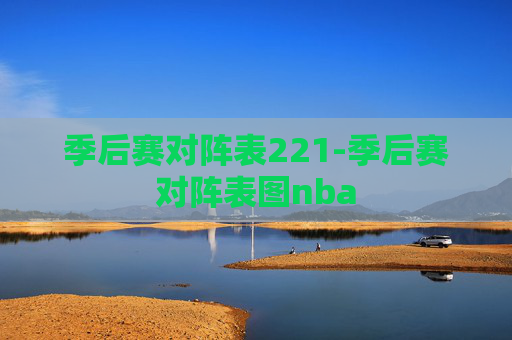 季后赛对阵表221-季后赛对阵表图nba 季后赛对阵表221-季后赛对阵表图nba