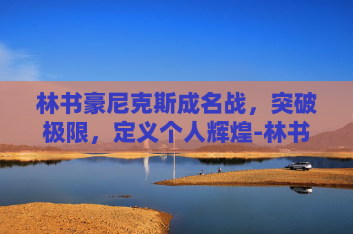 林书豪尼克斯成名战,突破极限,定义个人辉煌-林书豪成名战26场回放 林书豪尼克斯成名战,突破极限,定义个人辉煌-林书豪成名战26场回放