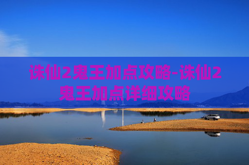 诛仙2鬼王加点攻略-诛仙2鬼王加点详细攻略