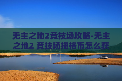 无主之地2竞技场攻略-无主之地2 竞技场拖格币怎么获得