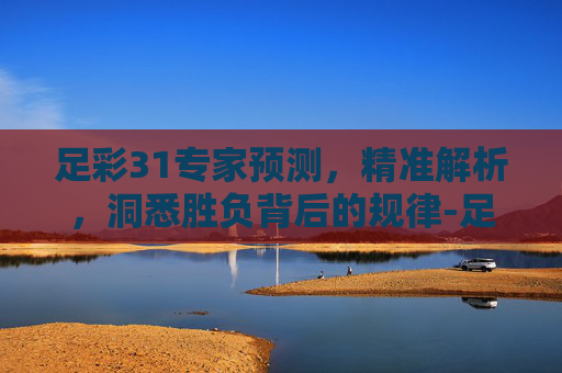 足彩31专家预测,精准解析,洞悉胜负背后的规律-足彩310今日专家预测 足彩31专家预测,精准解析,洞悉胜负背后的规律-足彩310今日专家预测