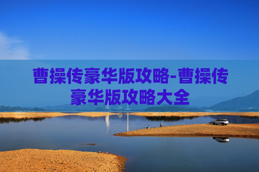 曹操传豪华版攻略-曹操传豪华版攻略大全