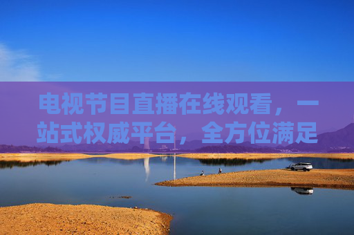电视节目直播在线观看,一站式权威平台,全方位满足你的直播观看需求-电视节目直播在线观看cctv一1 电视节目直播在线观看,一站式权威平台,全方位满足你的直播观看需求-电视节目直播在线观看cctv一1