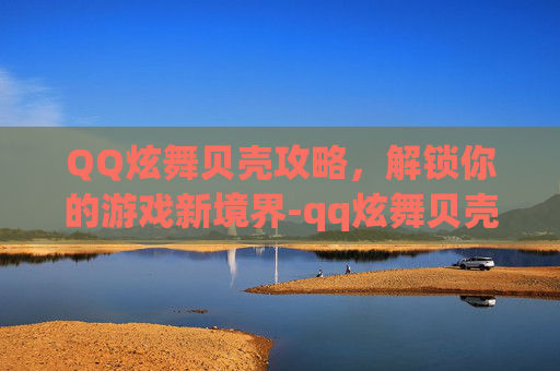 QQ炫舞贝壳攻略，解锁你的游戏新境界-qq炫舞贝壳怎么兑换G币