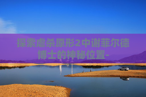 探索虐杀原形2中谢菲尔德博士的神秘位置-