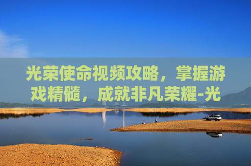 光荣使命视频攻略，掌握游戏精髓，成就非凡荣耀-光荣使命视频素材