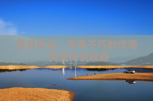 英灵传说，探索不朽的传奇-英灵传说攻略