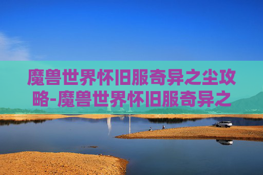魔兽世界怀旧服奇异之尘攻略-魔兽世界怀旧服奇异之尘怎么获得