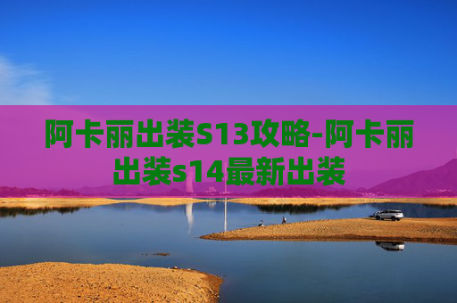 阿卡丽出装S13攻略-阿卡丽出装s14最新出装