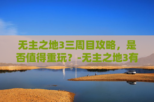 无主之地3三周目攻略，是否值得重玩？-无主之地3有没有3周目
