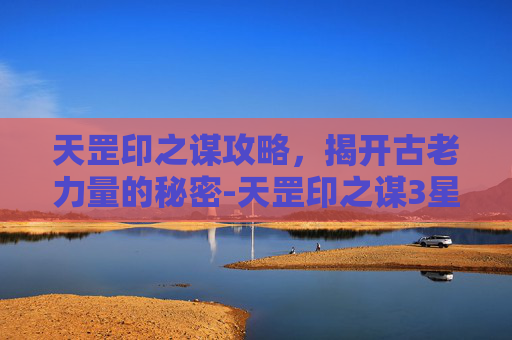 天罡印之谋攻略，揭开古老力量的秘密-天罡印之谋3星