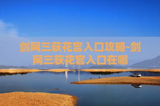 剑网三荻花宫入口攻略-剑网三荻花宫入口在哪