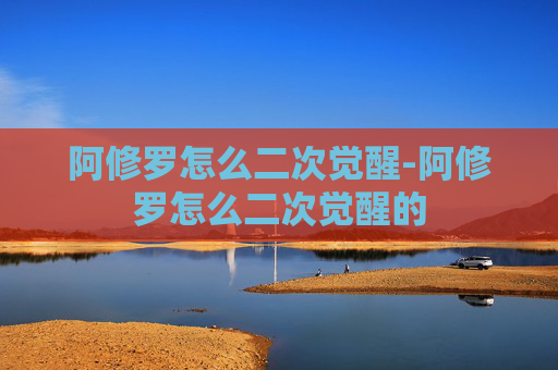阿修罗怎么二次觉醒-阿修罗怎么二次觉醒的