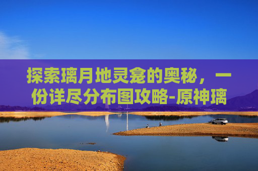 探索璃月地灵龛的奥秘，一份详尽分布图攻略-原神璃月地灵龛分布图