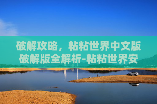 破解攻略，粘粘世界中文版破解版全解析-粘粘世界安卓版中文