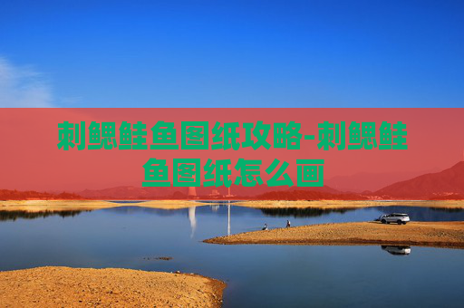 刺鳃鲑鱼图纸攻略-刺鳃鲑鱼图纸怎么画